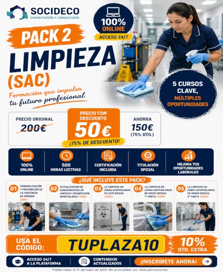 PACK 2 – LIMPIEZA (SAC) 🧼🧹
🚀 Fórmate con SOCIDECO y da un salto en tu carrera dentro del sector de la limpieza hospitalaria.

🕐 500 horas lectivas | 💻 100% online | 🔓 Acceso 24/7 | 🏆 Certificación incluida

💰 Precio original: 200€
🔥 Precio con descuento: 50€
🎁 Usa el código TUPLAZA10 y consigue tu 10% de descuento extra

✅ 500 horas lectivas
✅ Formación 100% online
✅ Acceso 24/7 a la plataforma
✅ Certificación incluida
✅ Limpieza y desinfección en zonas hospitalarias de alto y medio riesgo
✅ Baremable en bolsa de trabajo del SAS
✅ Impulsa tus oportunidades laborales

👉 ¡Inscríbete ahora y da el siguiente paso con SOCIDECO! 💪